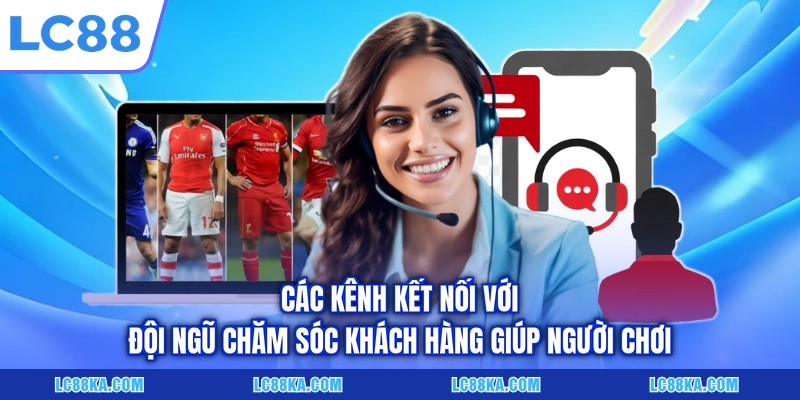 Các kênh kết nối với đội ngũ chăm sóc khách hàng giúp người chơi