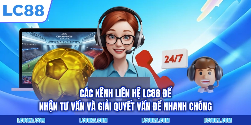 Các kênh liên hệ LC88 để nhận tư vấn và giải quyết vấn đề nhanh chóng
