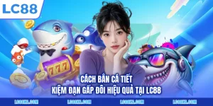Cách Bắn Cá Tiết Kiệm Đạn Gấp Đôi Hiệu Quả Tại LC88