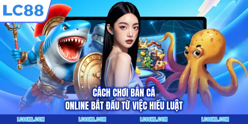 Cách Chơi Bắn Cá Online - Các Quy Tắc Và Mẹo Cược Hữu Ích 2 Cách chơi bắn cá online bắt đầu từ việc hiểu luật