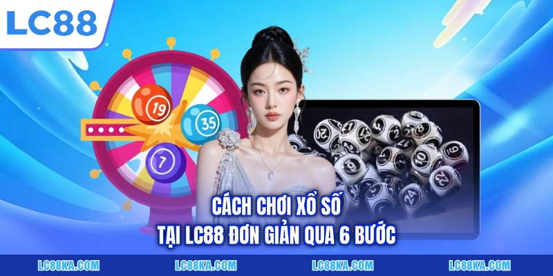Cách Chơi Xổ Số Chi Tiết Với 05+ Hình Thức Cơ Bản Tại LC88 2 Cách chơi xổ số tại LC88 đơn giản qua 6 bước