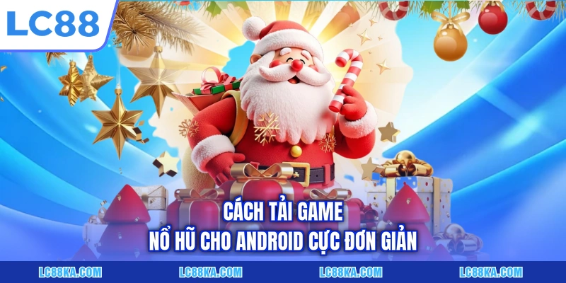 Cách Tải Game Nổ Hũ LC88 Đơn Giản Trên Máy iOS/Android 2 Cách tải game nổ hũ cho Android cực đơn giản