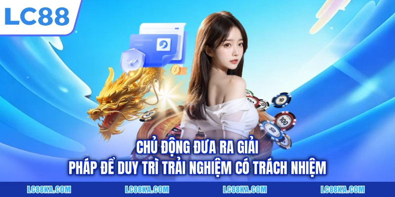 Chủ động đưa ra giải pháp  để duy trì trải nghiệm có trách nhiệm