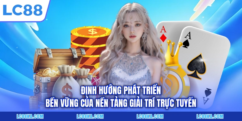 Về Chúng Tôi - LC88 Và Hành Trình Phát Triển Tại Châu Á 3 Định hướng phát triển bền vững của nền tảng giải trí trực tuyến