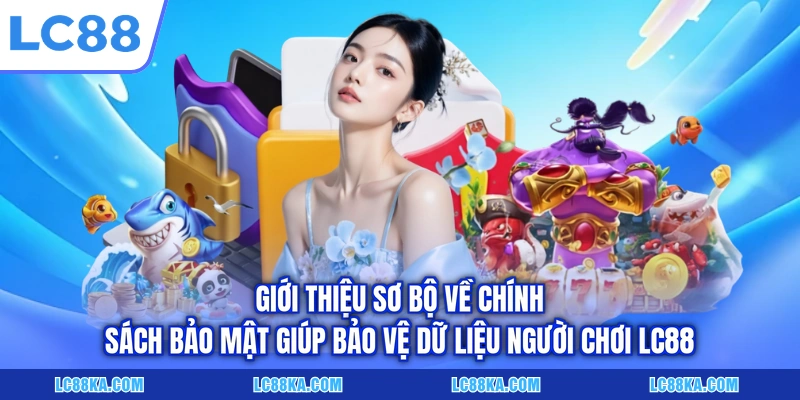 Giới thiệu sơ bộ về chính sách bảo mật giúp bảo vệ dữ liệu người chơi LC88