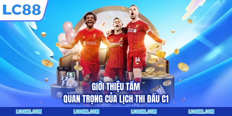 Lịch Thi Đấu C1 - Cập Nhật Dữ Liệu Chuẩn Xác Tại LC88 2 Giới thiệu tầm quan trọng của lịch thi đấu C1