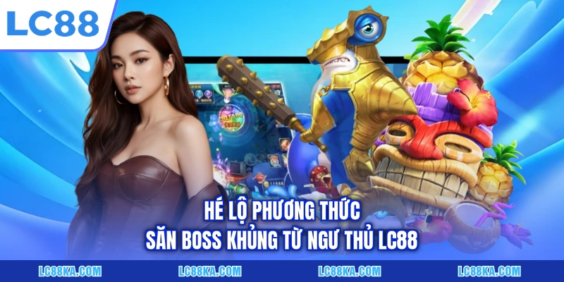 Hé lộ phương thức săn boss khủng từ ngư thủ LC88