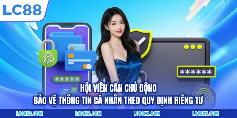 Quyền Riêng Tư LC88 - Cam Kết Bảo Mật Dữ Liệu Cho Hội Viên 3 Hội viên cần chủ động bảo vệ thông tin cá nhân theo quy định riêng tư