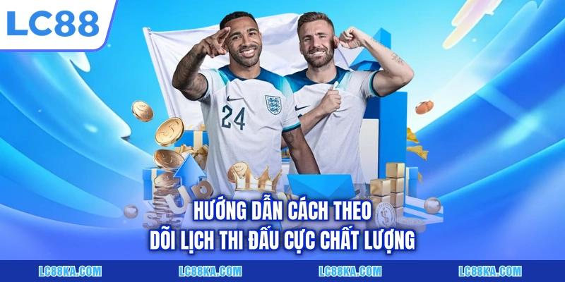 Lịch Thi Đấu C1 - Cập Nhật Dữ Liệu Chuẩn Xác Tại LC88 4 Hướng dẫn cách theo dõi lịch thi đấu cực chất lượng