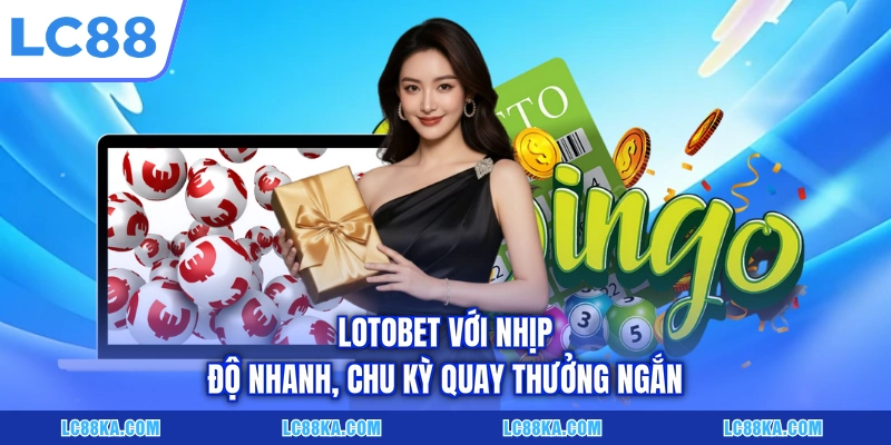 Cách Chơi Xổ Số Chi Tiết Với 05+ Hình Thức Cơ Bản Tại LC88 3 Lotobet với nhịp độ nhanh, chu kỳ quay thưởng ngắn