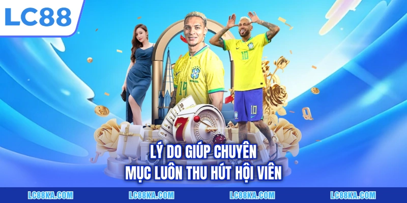 Lý do giúp chuyên mục luôn thu hút hội viên