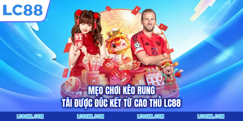 Cược Kèo Rung Tài - Khái Niệm Và Kinh Nghiệm Đầu Tư Hữu Ích 4 Mẹo chơi kèo rung tài được đúc kết từ cao thủ LC88