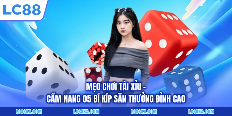 Mẹo Chơi Tài Xỉu - Cẩm Nang 05 Bí Kíp Săn Thưởng Đỉnh Cao 1 Mẹo Chơi Tài Xỉu - Cẩm Nang 05 Bí Kíp Săn Thưởng Đỉnh Cao