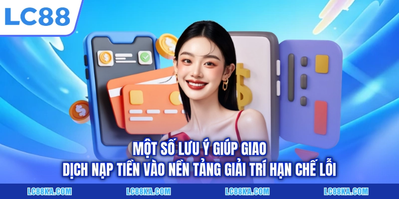 Nạp Tiền LC88 - Hướng Dẫn Giao Dịch Qua 3 Phương Thức Cơ Bản 3 Một số lưu ý giúp giao dịch nạp tiền vào nền tảng giải trí hạn chế lỗi