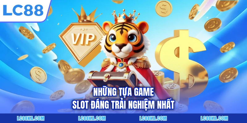 Những tựa game slot đáng trải nghiệm nhất