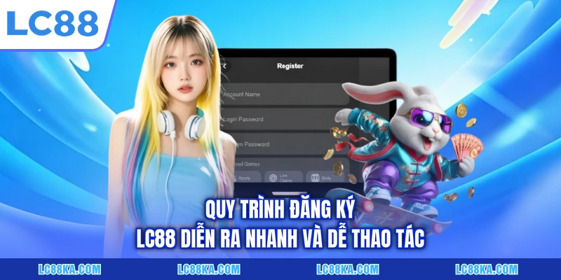 Đăng Ký LC88 - Hướng Dẫn 03 Bước Mở Tài Khoản Nhanh Gọn 1 Quy trình đăng ký LC88 diễn ra nhanh và dễ thao tác