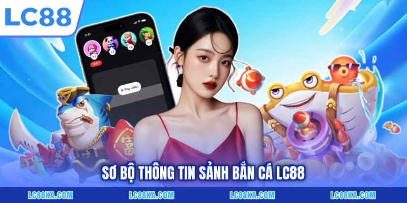 Sơ bộ thông tin sảnh bắn cá LC88