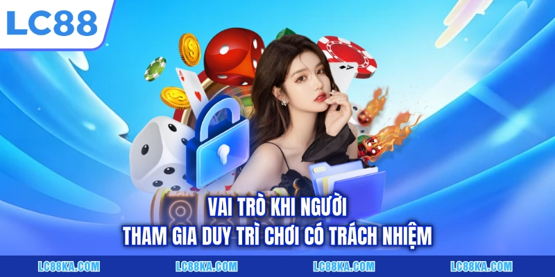 Vai trò khi người tham gia duy trì chơi có trách nhiệm